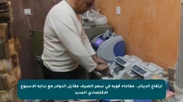 ارتفاع الدينار.. مفاجأة قوية في سعر الصرف مقابل الدولار مع بداية الأسبوع الاقتصادي الجديد